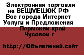 Электронная торговля на ВЕЩМЕШОК.РФ - Все города Интернет » Услуги и Предложения   . Пермский край,Чусовой г.